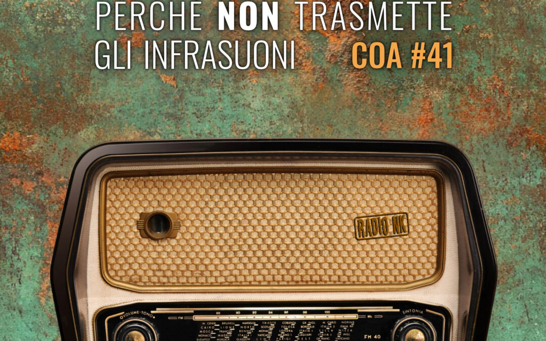 COA #41 – Radio NK non fa cagare perché non trasmette gli infrasuoni.