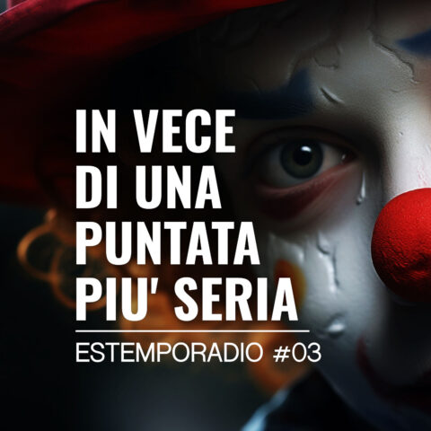 ESTEMPORADIO #03 – In vece di una puntata piu’ seria.